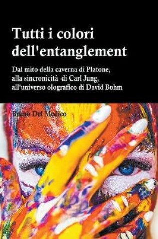 Cover of Tutti i colori dell'entanglement. Dal mito della caverna all'universo olografico. Itinerario logico tra apparenza e realtà, strane coincidenze, sincronicità, non-località quantistica