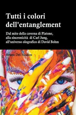 Cover of Tutti i colori dell'entanglement. Dal mito della caverna all'universo olografico. Itinerario logico tra apparenza e realtà, strane coincidenze, sincronicità, non-località quantistica