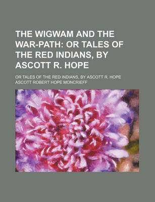 Book cover for The Wigwam and the War-Path; Or Tales of the Red Indians, by Ascott R. Hope. or Tales of the Red Indians, by Ascott R. Hope