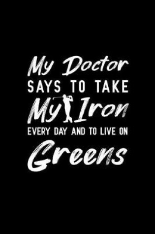 Cover of My Doctor Says To Take My Iron Every Day And To Live On Greens