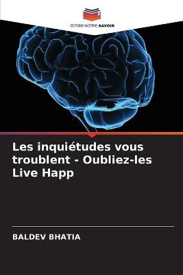 Book cover for Les inquiétudes vous troublent - Oubliez-les Live Happ