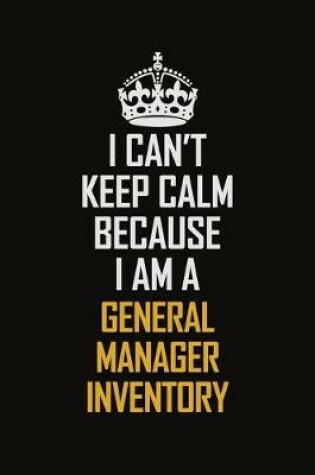 Cover of I Can't Keep Calm Because I Am A General Manager Inventory