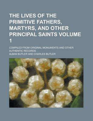 Book cover for The Lives of the Primitive Fathers, Martyrs, and Other Principal Saints; Compiled from Original Monuments and Other Authentic Records Volume 1