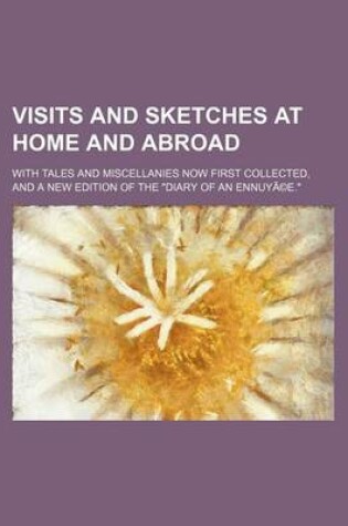 Cover of Visits and Sketches at Home and Abroad Volume 3; With Tales and Miscellanies Now First Collected, and a New Edition of the "Diary of an Ennuyee."