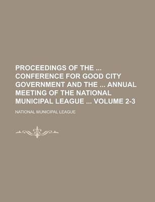 Book cover for Proceedings of the Conference for Good City Government and the Annual Meeting of the National Municipal League Volume 2-3