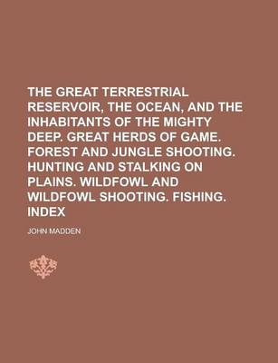 Book cover for The Great Terrestrial Reservoir, the Ocean, and the Inhabitants of the Mighty Deep. Great Herds of Game. Forest and Jungle Shooting. Hunting and Stalking on Plains. Wildfowl and Wildfowl Shooting. Fishing. Index