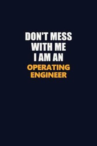 Cover of Don't Mess With Me Because I Am An Operating Engineer