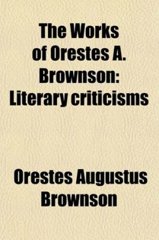 Cover of The Works of Orestes A. Brownson (Volume 19); Literary Criticisms