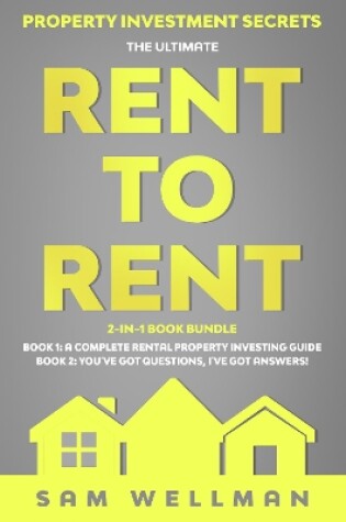Cover of Property Investment Secrets - The Ultimate Rent To Rent 2-in-1 Book Bundle - Book 1: A Complete Rental Property Investing Guide - Book 2: You've Got Questions, I've Got Answers!