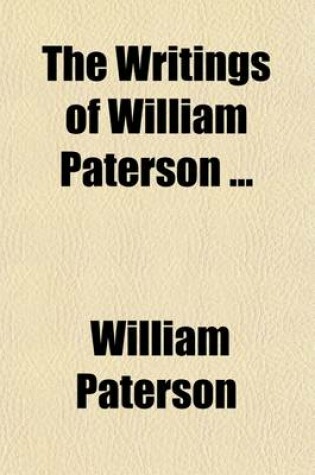 Cover of The Writings of William Paterson Volume 2; Notices of Some of Paterson's Contemporaries and of His Friends. Notices of the Patersons. Dialogues Upon the Union of Great Britain, and Upon the Redemption of the National Debt and Taxes, by the Wednesday's Club, in