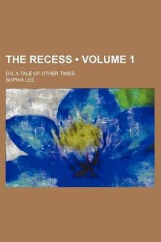 Cover of The Recess (Volume 1); Or, a Tale of Other Times