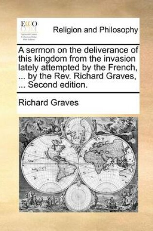 Cover of A Sermon on the Deliverance of This Kingdom from the Invasion Lately Attempted by the French, ... by the Rev. Richard Graves, ... Second Edition.