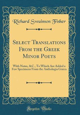 Book cover for Select Translations From the Greek Minor Poets: With Notes, &C., To Which Are Added a Few Specimens From the Anthologia Græca (Classic Reprint)