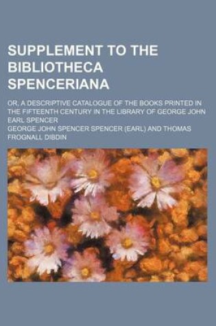 Cover of Supplement to the Bibliotheca Spenceriana; Or, a Descriptive Catalogue of the Books Printed in the Fifteenth Century in the Library of George John Earl Spencer