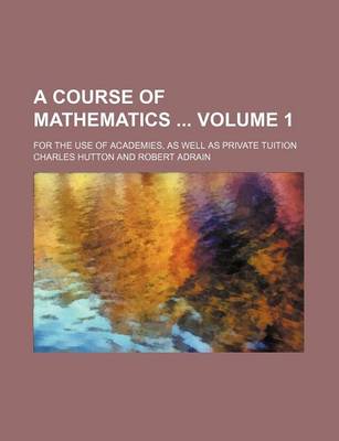 Book cover for A Course of Mathematics Volume 1; For the Use of Academies, as Well as Private Tuition