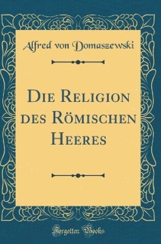 Cover of Die Religion Des Roemischen Heeres (Classic Reprint)