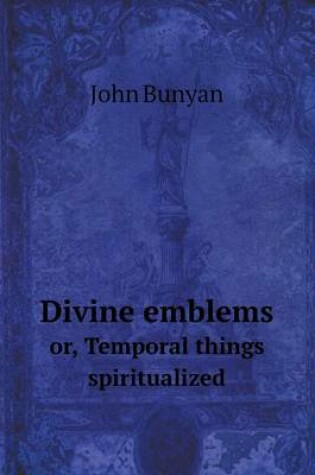 Cover of Divine emblems or, Temporal things spiritualized