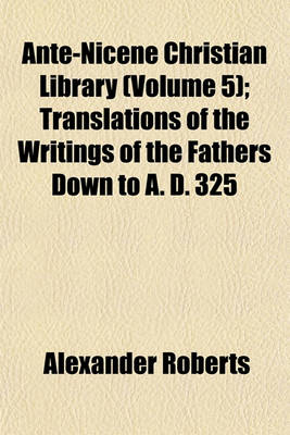 Book cover for Ante-Nicene Christian Library (Volume 5); Translations of the Writings of the Fathers Down to A. D. 325