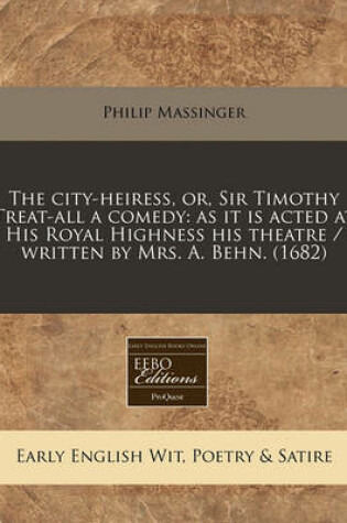 Cover of The City-Heiress, Or, Sir Timothy Treat-All a Comedy