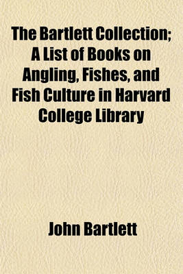 Book cover for The Bartlett Collection; A List of Books on Angling, Fishes, and Fish Culture in Harvard College Library