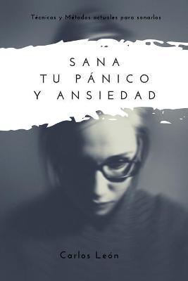 Book cover for Sana Tu Panico Y Ansiedad. Tecnicas Y Metodos Actuales Para Sanarlos