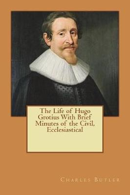 Book cover for The Life of Hugo Grotius With Brief Minutes of the Civil, Ecclesiastical