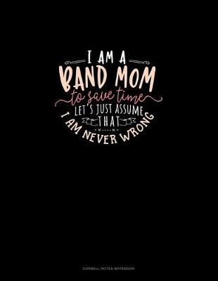 Cover of I Am A Band Mom To Save Time, Let's Just Assume That I Am Never Wrong