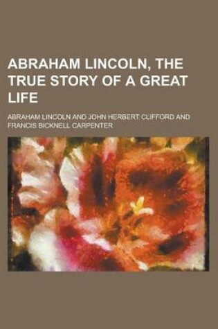 Cover of Abraham Lincoln, the True Story of a Great Life