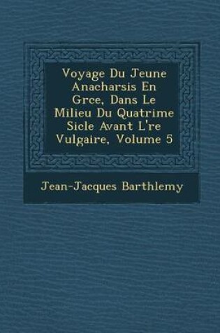 Cover of Voyage Du Jeune Anacharsis En Gr Ce, Dans Le Milieu Du Quatri Me Si Cle Avant L' Re Vulgaire, Volume 5