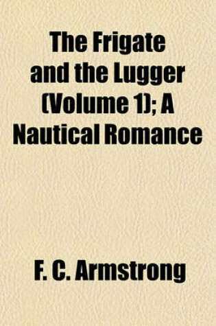 Cover of The Frigate and the Lugger (Volume 1); A Nautical Romance