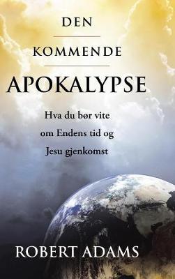 Book cover for Den Kommende Apokalypse: Hva Du Bor Vite Om Endens Tid Og Jesu Gjenkomst