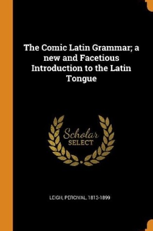 Cover of The Comic Latin Grammar; A New and Facetious Introduction to the Latin Tongue