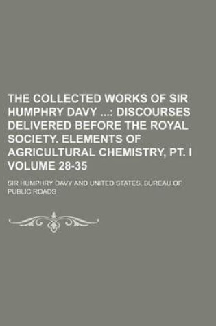 Cover of The Collected Works of Sir Humphry Davy Volume 28-35; Discourses Delivered Before the Royal Society. Elements of Agricultural Chemistry, PT. I