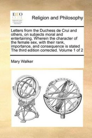 Cover of Letters from the Duchess de Crui and others, on subjects moral and entertaining. Wherein the character of the female sex, with their rank, importance, and consequence is stated The third edition corrected. Volume 1 of 2