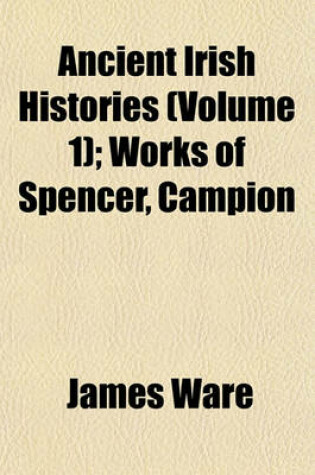 Cover of Ancient Irish Histories (Volume 1); Works of Spencer, Campion