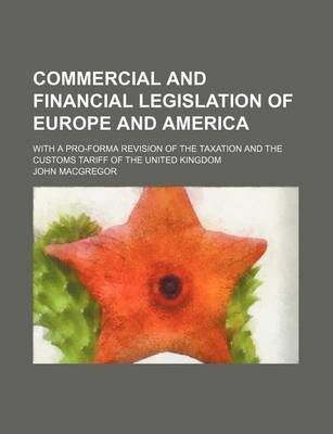 Book cover for Commercial and Financial Legislation of Europe and America; With a Pro-Forma Revision of the Taxation and the Customs Tariff of the United Kingdom