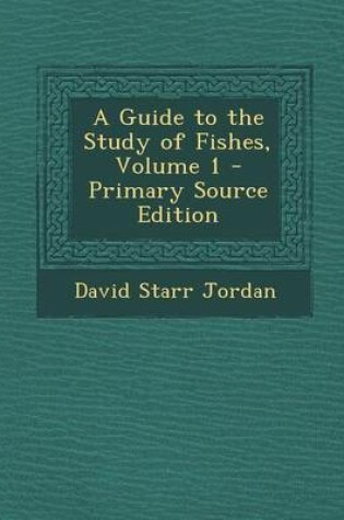 Cover of A Guide to the Study of Fishes, Volume 1 - Primary Source Edition