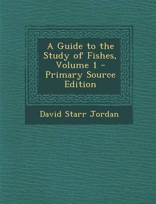 Book cover for A Guide to the Study of Fishes, Volume 1 - Primary Source Edition