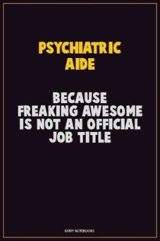 Cover of Psychiatric Aide, Because Freaking Awesome Is Not An Official Job Title