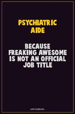 Book cover for Psychiatric Aide, Because Freaking Awesome Is Not An Official Job Title