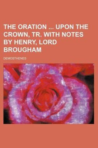 Cover of The Oration Upon the Crown, Tr. with Notes by Henry, Lord Brougham