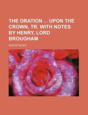 Book cover for The Oration Upon the Crown, Tr. with Notes by Henry, Lord Brougham