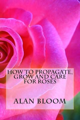 Book cover for How to Propagate, Grow and Care For Roses