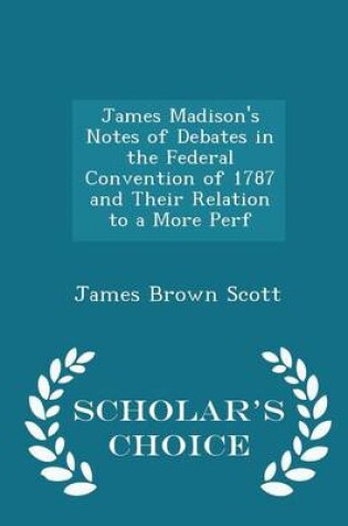 Cover of James Madison's Notes of Debates in the Federal Convention of 1787 and Their Relation to a More Perf - Scholar's Choice Edition