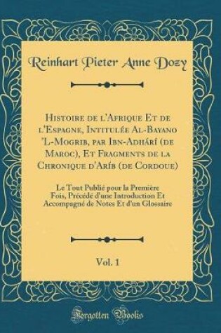 Cover of Histoire de l'Afrique Et de l'Espagne, Intitulee Al-Bayano 'l-Mogrib, Par Ibn-Adhari (de Maroc), Et Fragments de la Chronique d'Arib (de Cordoue), Vol. 1