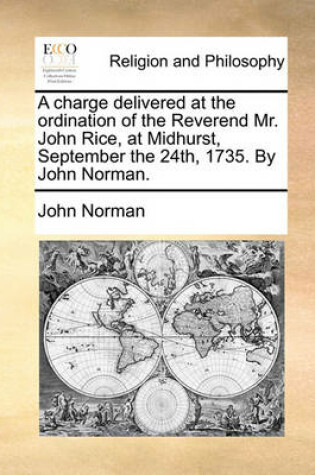 Cover of A Charge Delivered at the Ordination of the Reverend Mr. John Rice, at Midhurst, September the 24th, 1735. by John Norman.
