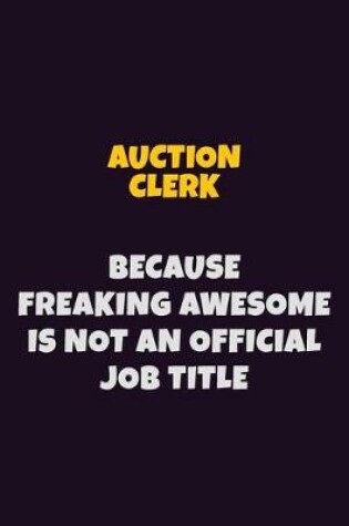 Cover of Auction Clerk, Because Freaking Awesome Is Not An Official Job Title