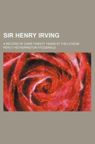 Cover of Sir Henry Irving; A Record of Over Twenty Years at the Lyceum