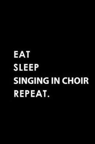 Cover of Eat Sleep Singing in Choir Repeat