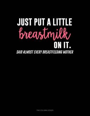 Cover of Just Put a Little Breastmilk on It (Said Almost Every Breastfeeding Mother)